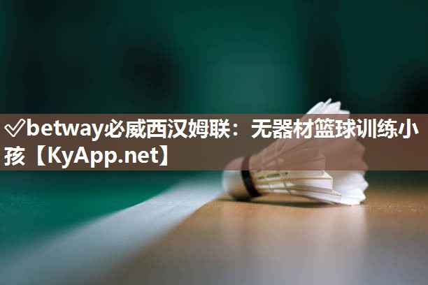 ?betway必威西漢姆聯：無器材籃球訓練小孩