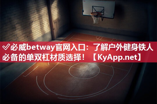 ?必威betway官網(wǎng)入口：了解戶外健身鐵人必備的單雙杠材質(zhì)選擇！