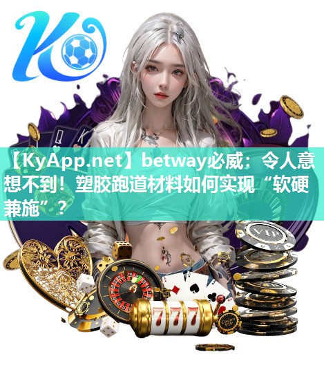 betway必威：令人意想不到！塑膠跑道材料如何實現“軟硬兼施”？