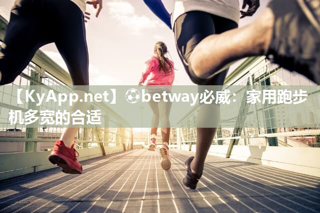 ?betway必威：家用跑步機多寬的合適