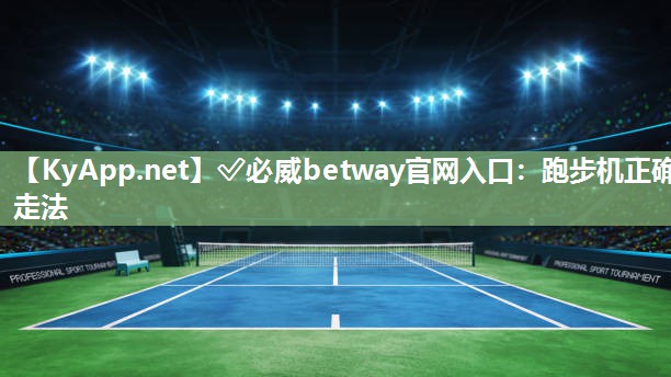 ?必威betway官網入口：跑步機正確走法