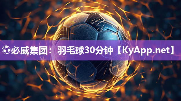 ?必威集團：羽毛球30分鐘