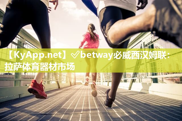?betway必威西漢姆聯：拉薩體育器材市場