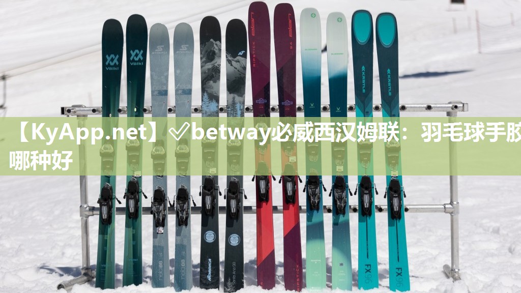 ?betway必威西漢姆聯(lián)：羽毛球手膠哪種好