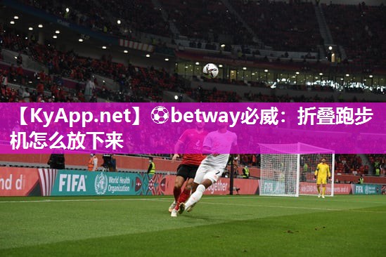 ?betway必威：折疊跑步機怎么放下來