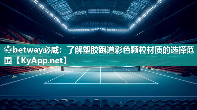 ?betway必威：了解塑膠跑道彩色顆粒材質(zhì)的選擇范圍