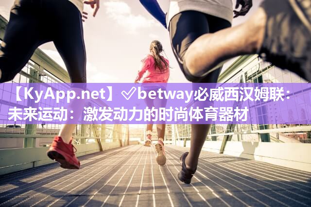 未來運動：激發動力的時尚體育器材