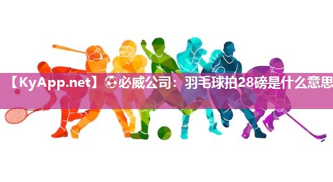 羽毛球拍28磅是什么意思