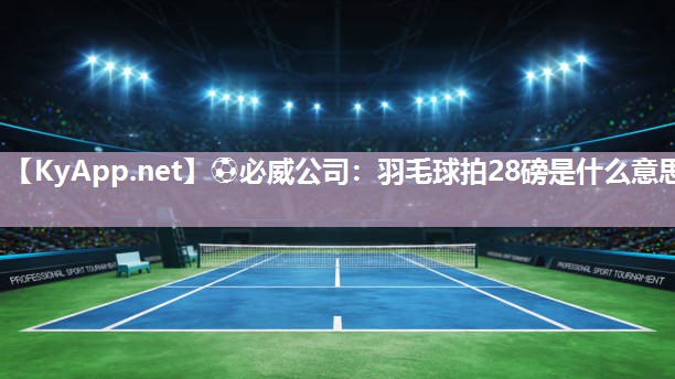 羽毛球拍28磅是什么意思